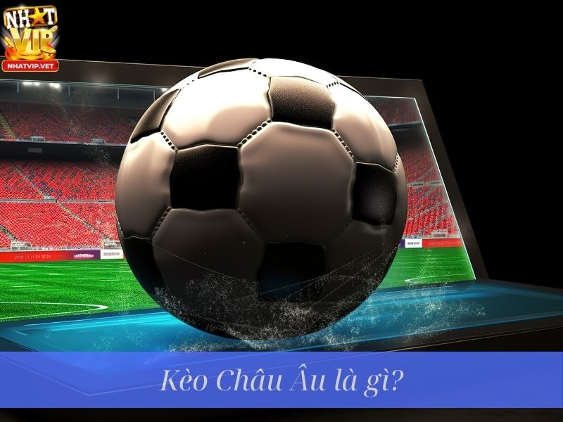 Kèo Châu Âu là gì?