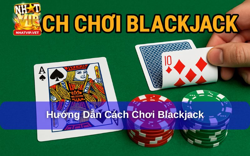 Cách Chơi Blackjack: Hướng Dẫn Từ A - Z Cho Tân Thủ