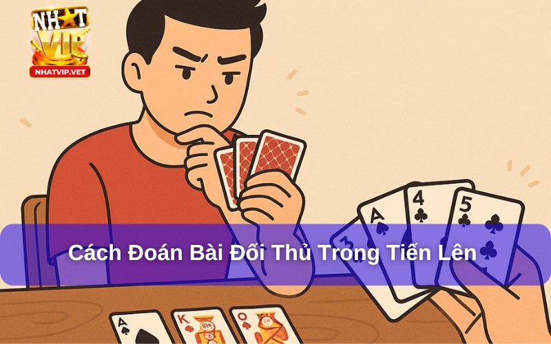 Top 3+ Cách Đoán Bài Đối Thủ Trong Tiến Lên Hiệu Quả Cao